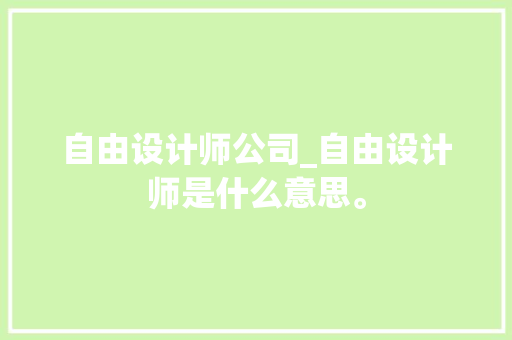 自由设计师公司_自由设计师是什么意思。 自由设计师公司_自由设计师是什么意思。 网站建设公司