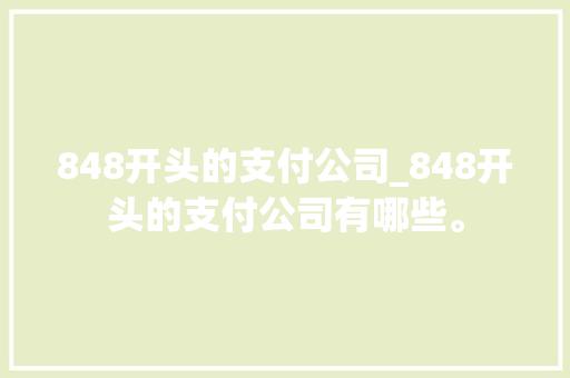 848开头的支付公司_848开头的支付公司有哪些。 848开头的支付公司_848开头的支付公司有哪些。 网站建设公司