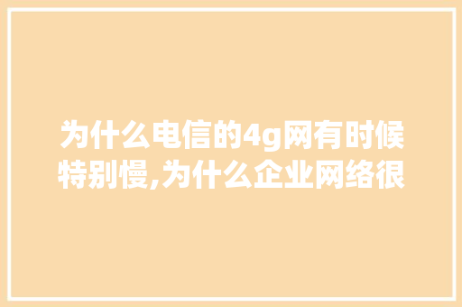 为什么电信的4g网有时候特别慢,为什么企业网络很快就断了。 为什么电信的4g网有时候特别慢,为什么企业网络很快就断了。 神马SEO