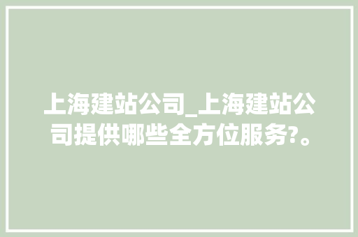上海建站公司_上海建站公司提供哪些全方位服务?。 上海建站公司_上海建站公司提供哪些全方位服务?。 网站建设公司