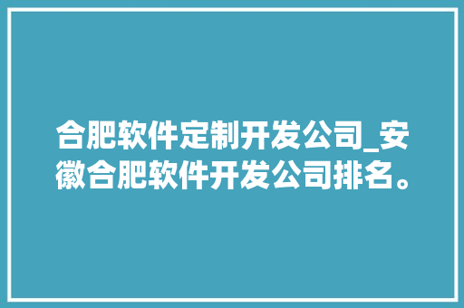 合肥软件定制开发公司_安徽合肥软件开发公司排名。 合肥软件定制开发公司_安徽合肥软件开发公司排名。 网站建设公司