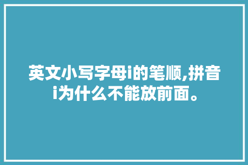 英文小写字母i的笔顺,拼音i为什么不能放前面。 英文小写字母i的笔顺,拼音i为什么不能放前面。 网站建设公司