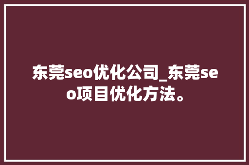 东莞seo优化公司_东莞seo项目优化方法。 东莞seo优化公司_东莞seo项目优化方法。 网站建设公司