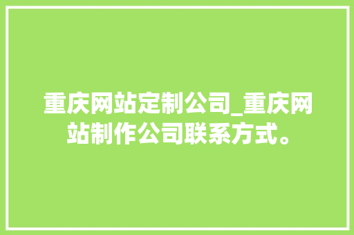 重庆网站定制公司_重庆网站制作公司联系方式。 重庆网站定制公司_重庆网站制作公司联系方式。 网站建设公司
