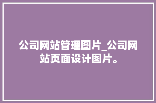 公司网站管理图片_公司网站页面设计图片。 公司网站管理图片_公司网站页面设计图片。 网站建设公司