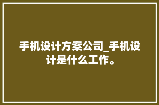 手机设计方案公司_手机设计是什么工作。 手机设计方案公司_手机设计是什么工作。 网站建设公司