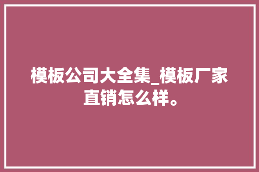 模板公司大全集_模板厂家直销怎么样。 模板公司大全集_模板厂家直销怎么样。 网站建设公司