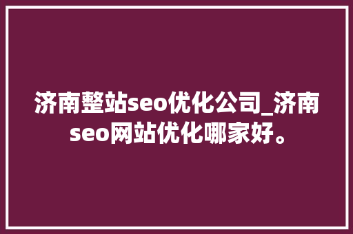 济南整站seo优化公司_济南seo网站优化哪家好。 济南整站seo优化公司_济南seo网站优化哪家好。 网站建设公司