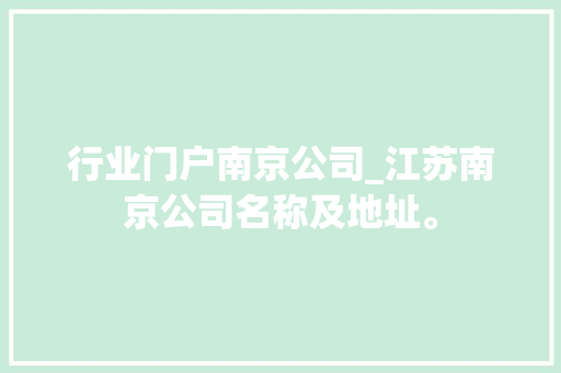 行业门户南京公司_江苏南京公司名称及地址。 行业门户南京公司_江苏南京公司名称及地址。 网站建设公司