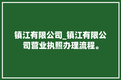 镇江有限公司_镇江有限公司营业执照办理流程。 镇江有限公司_镇江有限公司营业执照办理流程。 网站建设公司
