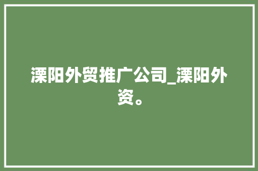 溧阳外贸推广公司_溧阳外资。 溧阳外贸推广公司_溧阳外资。 网站建设公司