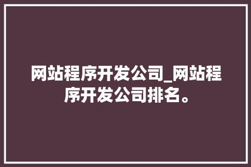 网站程序开发公司_网站程序开发公司排名。 网站程序开发公司_网站程序开发公司排名。 网站建设公司