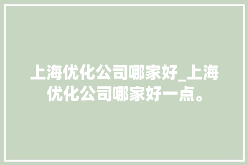 上海优化公司哪家好_上海优化公司哪家好一点。 上海优化公司哪家好_上海优化公司哪家好一点。 网站建设公司