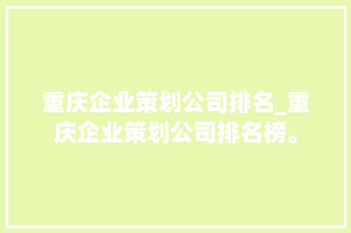 重庆企业策划公司排名_重庆企业策划公司排名榜。 重庆企业策划公司排名_重庆企业策划公司排名榜。 网站建设公司