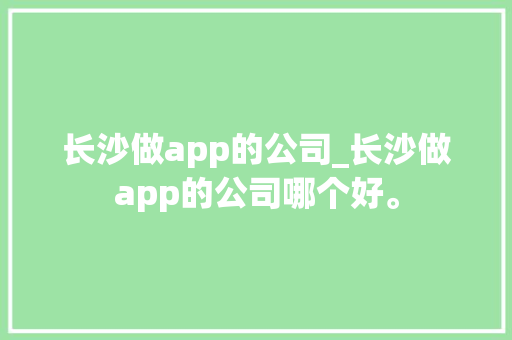 长沙做app的公司_长沙做app的公司哪个好。 长沙做app的公司_长沙做app的公司哪个好。 网站建设公司