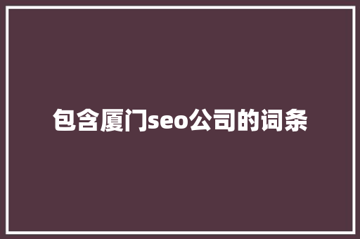 包含厦门seo公司的词条 包含厦门seo公司的词条 网站建设公司