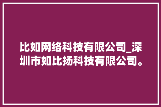 比如网络科技有限公司_深圳市如比扬科技有限公司。 比如网络科技有限公司_深圳市如比扬科技有限公司。 网站建设公司