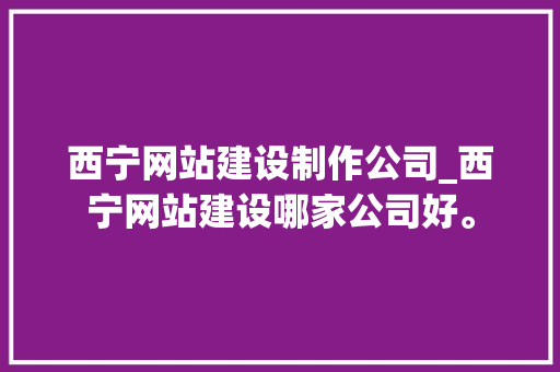 西宁网站建设制作公司_西宁网站建设哪家公司好。 西宁网站建设制作公司_西宁网站建设哪家公司好。 网站建设公司