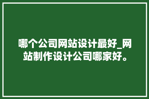 哪个公司网站设计最好_网站制作设计公司哪家好。 哪个公司网站设计最好_网站制作设计公司哪家好。 网站建设公司