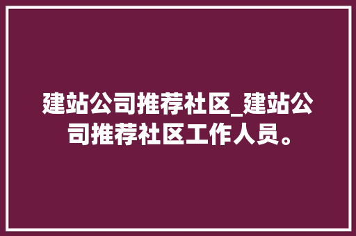 建站公司推荐社区_建站公司推荐社区工作人员。 建站公司推荐社区_建站公司推荐社区工作人员。 网站建设公司