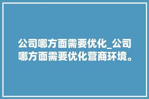 公司哪方面需要优化_公司哪方面需要优化营商环境。 公司哪方面需要优化_公司哪方面需要优化营商环境。 网站建设公司