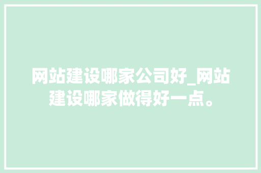 网站建设哪家公司好_网站建设哪家做得好一点。 网站建设哪家公司好_网站建设哪家做得好一点。 网站建设公司