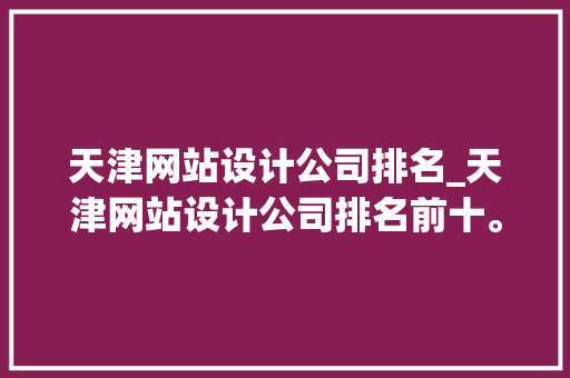 天津网站设计公司排名_天津网站设计公司排名前十。 天津网站设计公司排名_天津网站设计公司排名前十。 网站建设公司