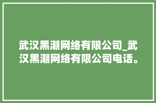 武汉黑潮网络有限公司_武汉黑潮网络有限公司电话。 武汉黑潮网络有限公司_武汉黑潮网络有限公司电话。 网站建设公司