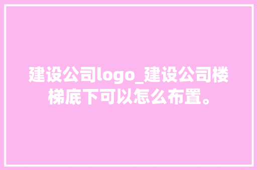 建设公司logo_建设公司楼梯底下可以怎么布置。 建设公司logo_建设公司楼梯底下可以怎么布置。 网站建设公司