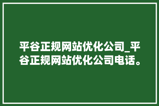 平谷正规网站优化公司_平谷正规网站优化公司电话。 平谷正规网站优化公司_平谷正规网站优化公司电话。 网站建设公司
