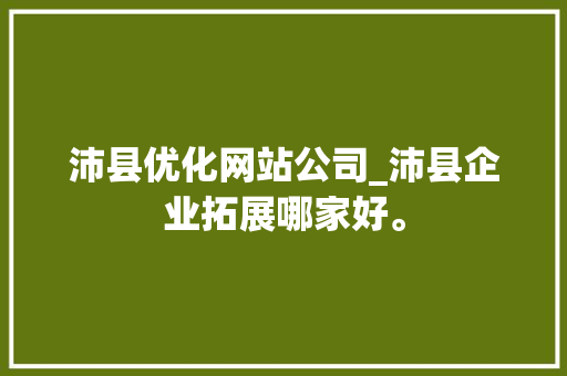沛县优化网站公司_沛县企业拓展哪家好。 沛县优化网站公司_沛县企业拓展哪家好。 网站建设公司
