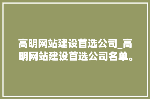 高明网站建设首选公司_高明网站建设首选公司名单。 高明网站建设首选公司_高明网站建设首选公司名单。 网站建设公司