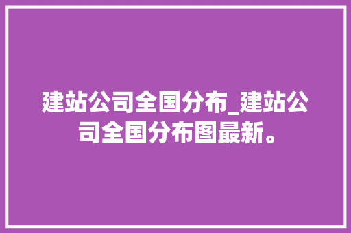 建站公司全国分布_建站公司全国分布图最新。 建站公司全国分布_建站公司全国分布图最新。 网站建设公司