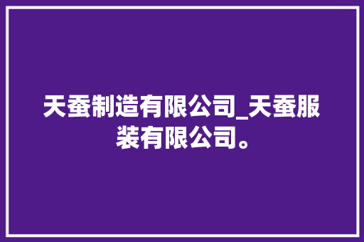 天蚕制造有限公司_天蚕服装有限公司。 天蚕制造有限公司_天蚕服装有限公司。 网站建设公司