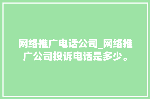 网络推广电话公司_网络推广公司投诉电话是多少。 网络推广电话公司_网络推广公司投诉电话是多少。 网站建设公司