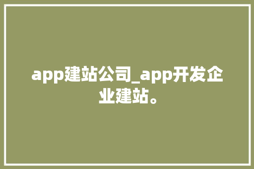 app建站公司_app开发企业建站。 app建站公司_app开发企业建站。 网站建设公司