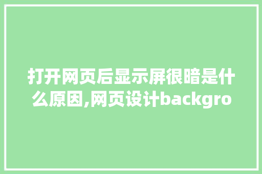 打开网页后显示屏很暗是什么原因,网页设计background背景颜色找不到修改。 打开网页后显示屏很暗是什么原因,网页设计background背景颜色找不到修改。 搜狗SEO