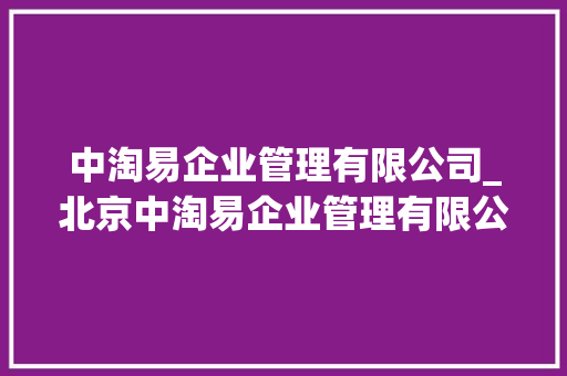 中淘易企业管理有限公司_北京中淘易企业管理有限公司。 中淘易企业管理有限公司_北京中淘易企业管理有限公司。 网站建设公司