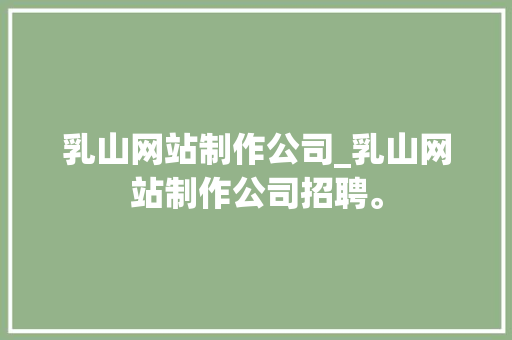 乳山网站制作公司_乳山网站制作公司招聘。 乳山网站制作公司_乳山网站制作公司招聘。 网站建设公司