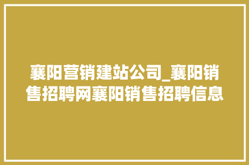 襄阳营销建站公司_襄阳销售招聘网襄阳销售招聘信息襄阳招聘业务员。 襄阳营销建站公司_襄阳销售招聘网襄阳销售招聘信息襄阳招聘业务员。 网站建设公司