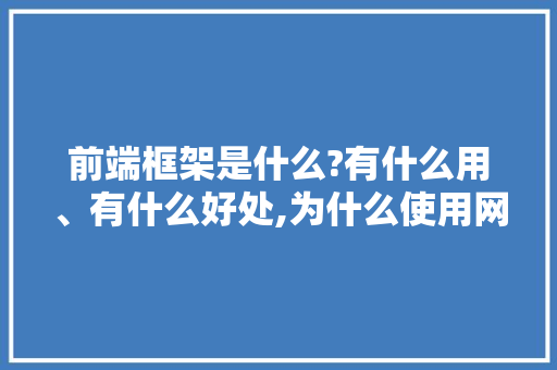 前端框架是什么?有什么用、有什么好处,为什么使用网页框架不能用。 前端框架是什么?有什么用、有什么好处,为什么使用网页框架不能用。 SEO关键词
