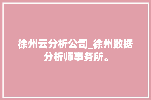 徐州云分析公司_徐州数据分析师事务所。 徐州云分析公司_徐州数据分析师事务所。 网站建设公司