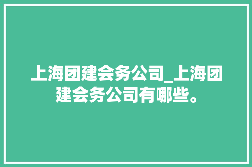 上海团建会务公司_上海团建会务公司有哪些。 上海团建会务公司_上海团建会务公司有哪些。 网站建设公司