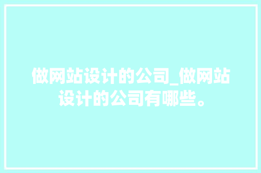 做网站设计的公司_做网站设计的公司有哪些。 做网站设计的公司_做网站设计的公司有哪些。 网站建设公司