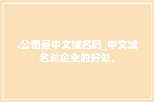 .公司是中文域名吗_中文域名对企业的好处。 .公司是中文域名吗_中文域名对企业的好处。 网站建设公司