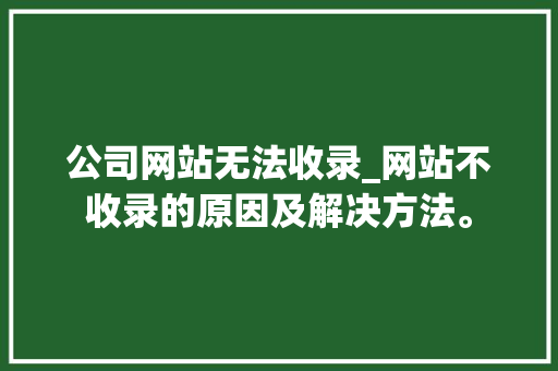 公司网站无法收录_网站不收录的原因及解决方法。 公司网站无法收录_网站不收录的原因及解决方法。 网站建设公司