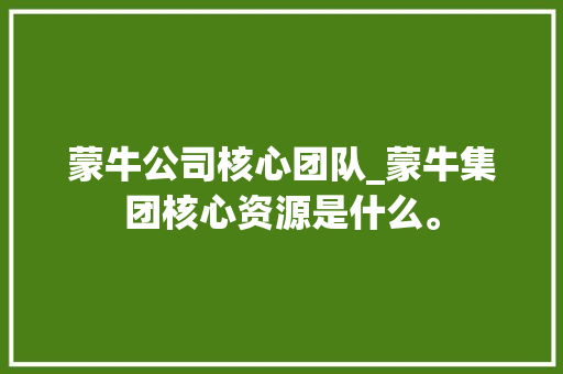 蒙牛公司核心团队_蒙牛集团核心资源是什么。 蒙牛公司核心团队_蒙牛集团核心资源是什么。 网站建设公司