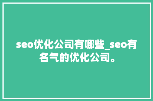 seo优化公司有哪些_seo有名气的优化公司。 seo优化公司有哪些_seo有名气的优化公司。 网站建设公司