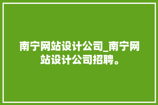 南宁网站设计公司_南宁网站设计公司招聘。 南宁网站设计公司_南宁网站设计公司招聘。 网站建设公司