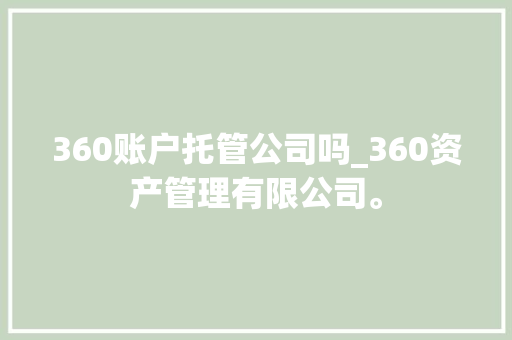 360账户托管公司吗_360资产管理有限公司。 360账户托管公司吗_360资产管理有限公司。 网站建设公司